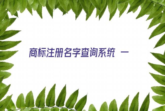 商标注册名字查询系统 一个商标能不能注册，该如何查询？